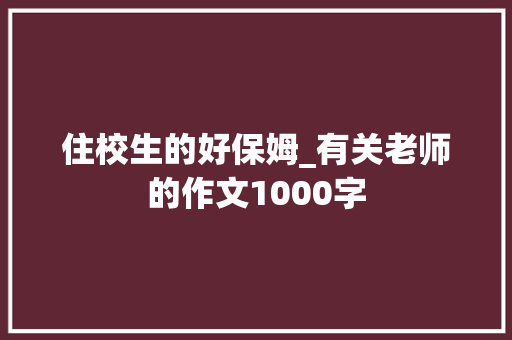 住校生的好保姆_有关老师的作文1000字