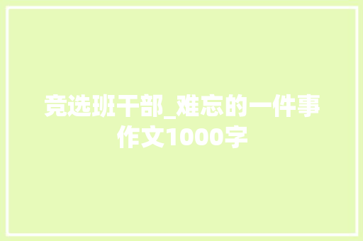 竞选班干部_难忘的一件事作文1000字