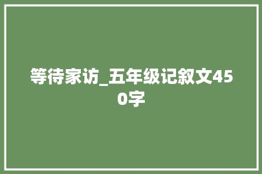 等待家访_五年级记叙文450字