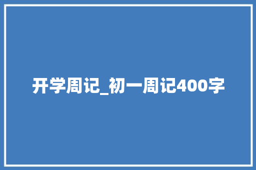 开学周记_初一周记400字 知识百科