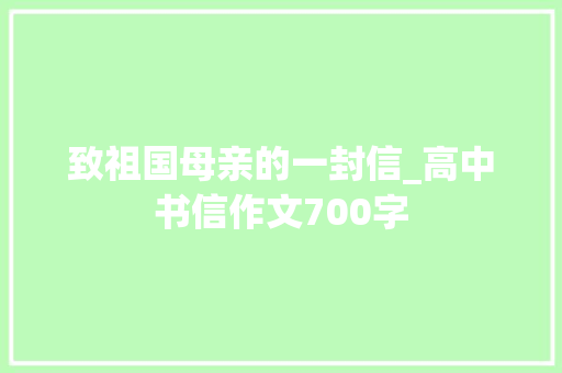 致祖国母亲的一封信_高中书信作文700字