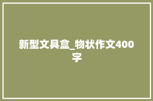 新型文具盒_物状作文400字