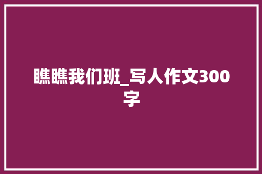 瞧瞧我们班_写人作文300字