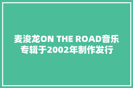 麦浚龙ON THE ROAD音乐专辑于2002年制作发行