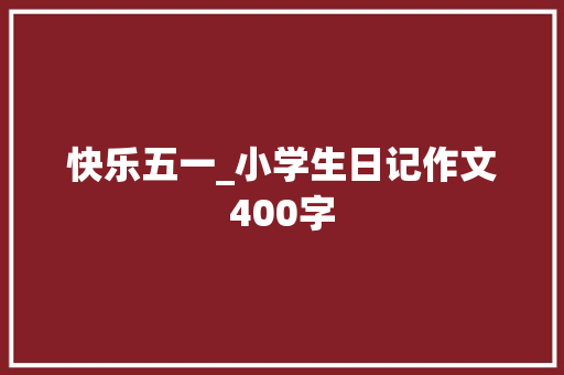 快乐五一_小学生日记作文400字
