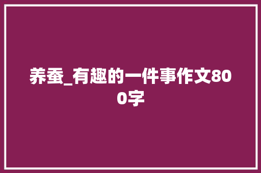 养蚕_有趣的一件事作文800字