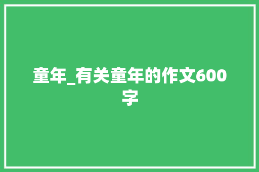 童年_有关童年的作文600字 知识百科