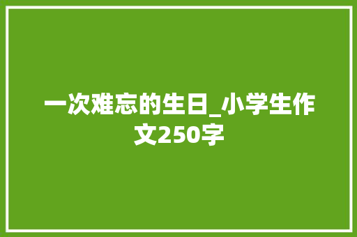 一次难忘的生日_小学生作文250字 知识百科