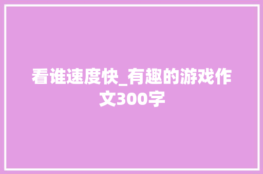 看谁速度快_有趣的游戏作文300字