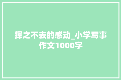 挥之不去的感动_小学写事作文1000字
