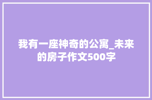 我有一座神奇的公寓_未来的房子作文500字