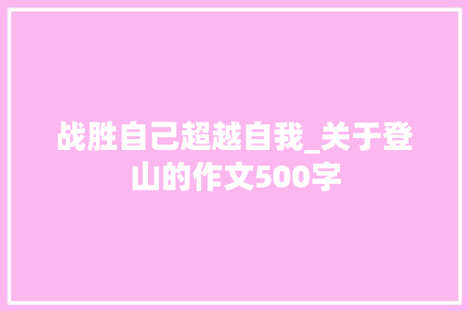 战胜自己超越自我_关于登山的作文500字