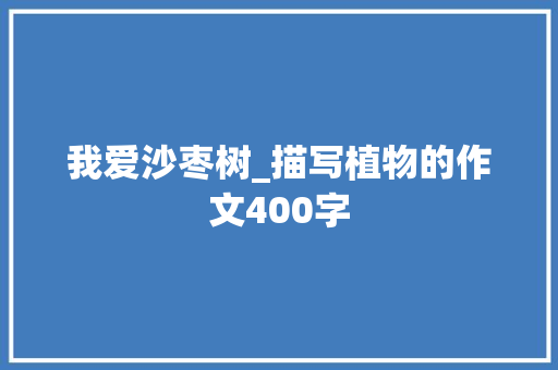 我爱沙枣树_描写植物的作文400字 知识百科