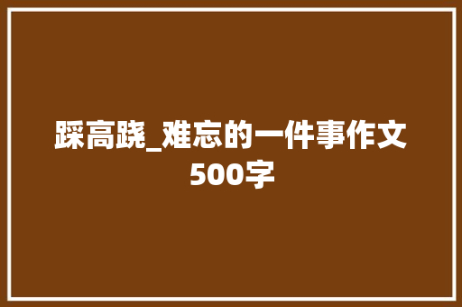 踩高跷_难忘的一件事作文500字