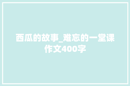 西瓜的故事_难忘的一堂课作文400字
