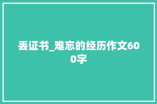 丢证书_难忘的经历作文600字