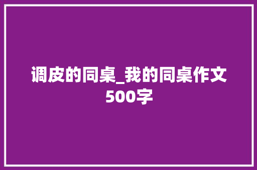调皮的同桌_我的同桌作文500字