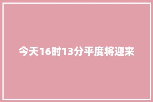 今天16时13分平度将迎来