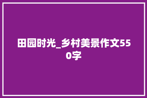 田园时光_乡村美景作文550字