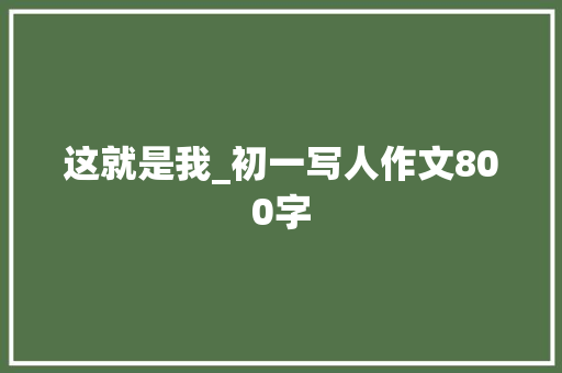 这就是我_初一写人作文800字