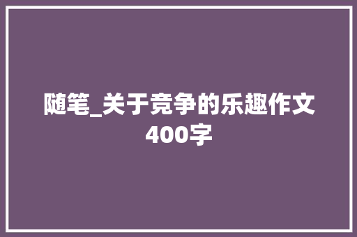 随笔_关于竞争的乐趣作文400字