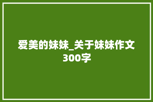 爱美的妹妹_关于妹妹作文300字
