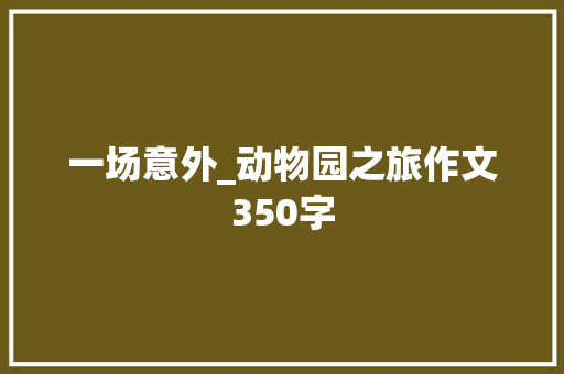 一场意外_动物园之旅作文350字