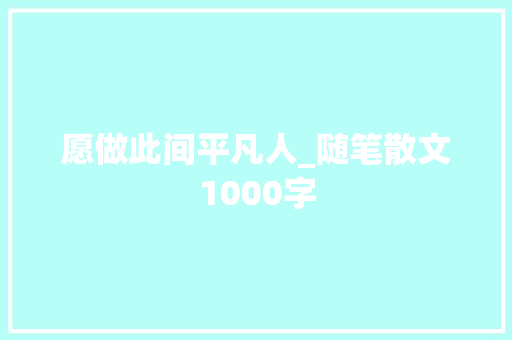 愿做此间平凡人_随笔散文1000字 知识百科