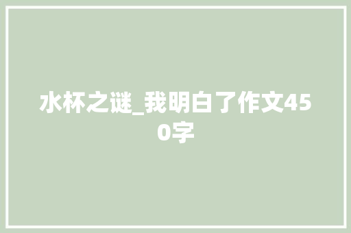 水杯之谜_我明白了作文450字