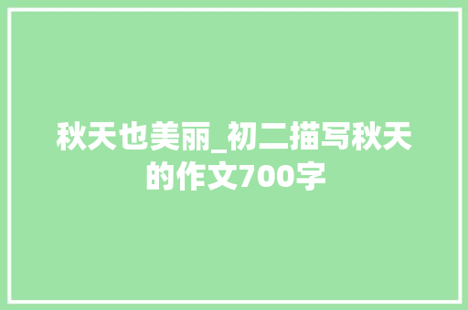 秋天也美丽_初二描写秋天的作文700字