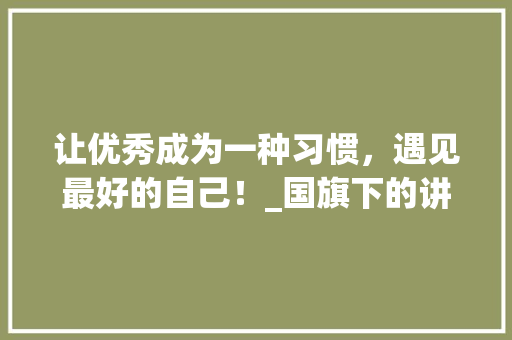 让优秀成为一种习惯，遇见最好的自己！_国旗下的讲话1200字