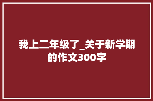 我上二年级了_关于新学期的作文300字