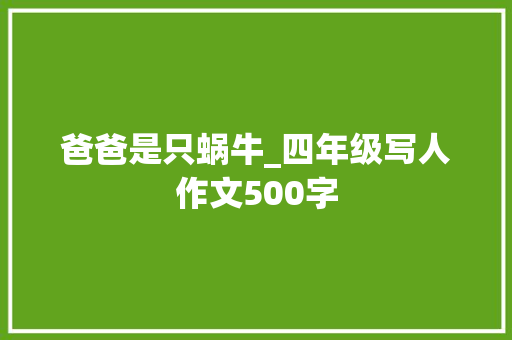 爸爸是只蜗牛_四年级写人作文500字