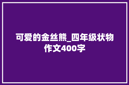 可爱的金丝熊_四年级状物作文400字 知识百科