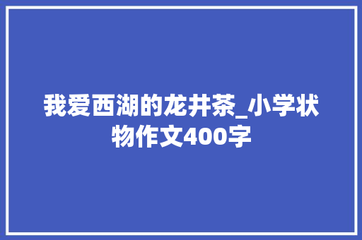 我爱西湖的龙井茶_小学状物作文400字