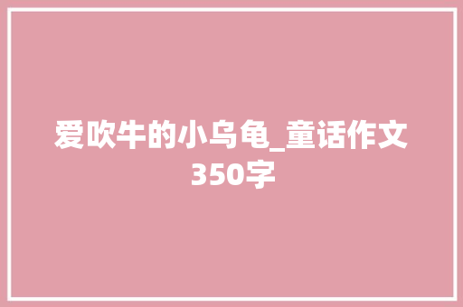 爱吹牛的小乌龟_童话作文350字 知识百科