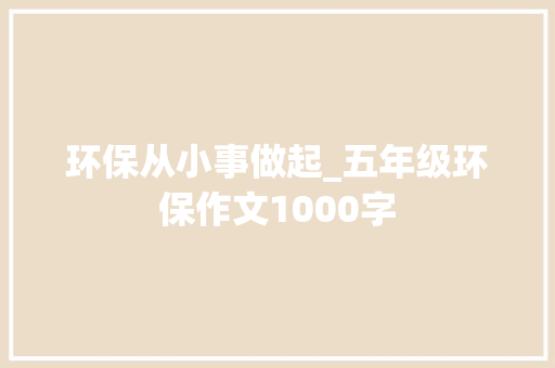 环保从小事做起_五年级环保作文1000字