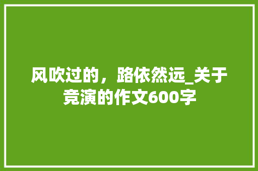 风吹过的，路依然远_关于竞演的作文600字