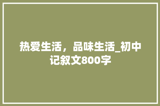 热爱生活，品味生活_初中记叙文800字