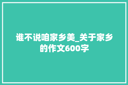 谁不说咱家乡美_关于家乡的作文600字