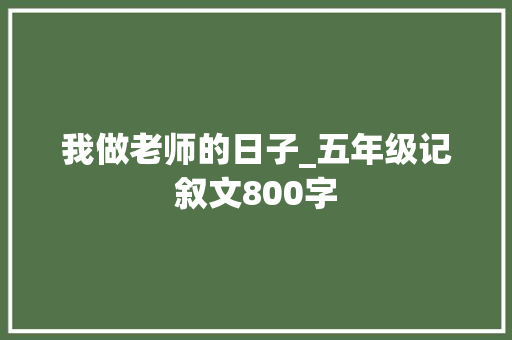 我做老师的日子_五年级记叙文800字 知识百科