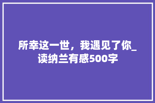 所幸这一世，我遇见了你_读纳兰有感500字 知识百科