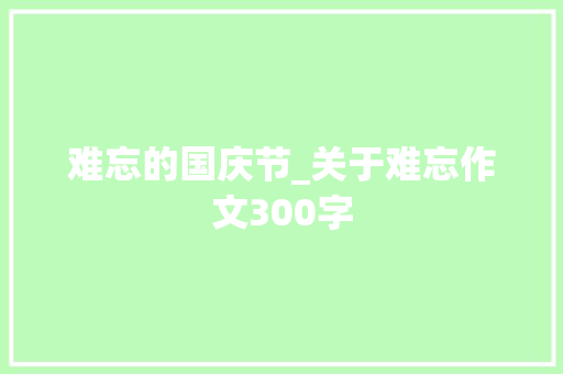 难忘的国庆节_关于难忘作文300字