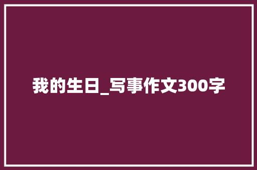 我的生日_写事作文300字
