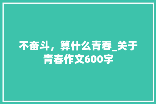 不奋斗，算什么青春_关于青春作文600字