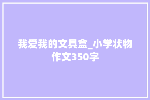 我爱我的文具盒_小学状物作文350字