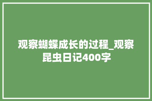 观察蝴蝶成长的过程_观察昆虫日记400字 知识百科