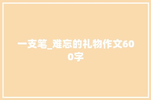 一支笔_难忘的礼物作文600字