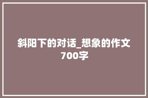 斜阳下的对话_想象的作文700字