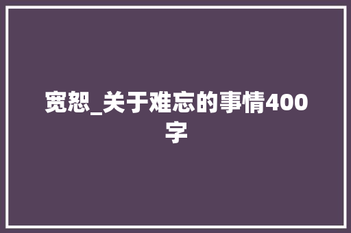 宽恕_关于难忘的事情400字